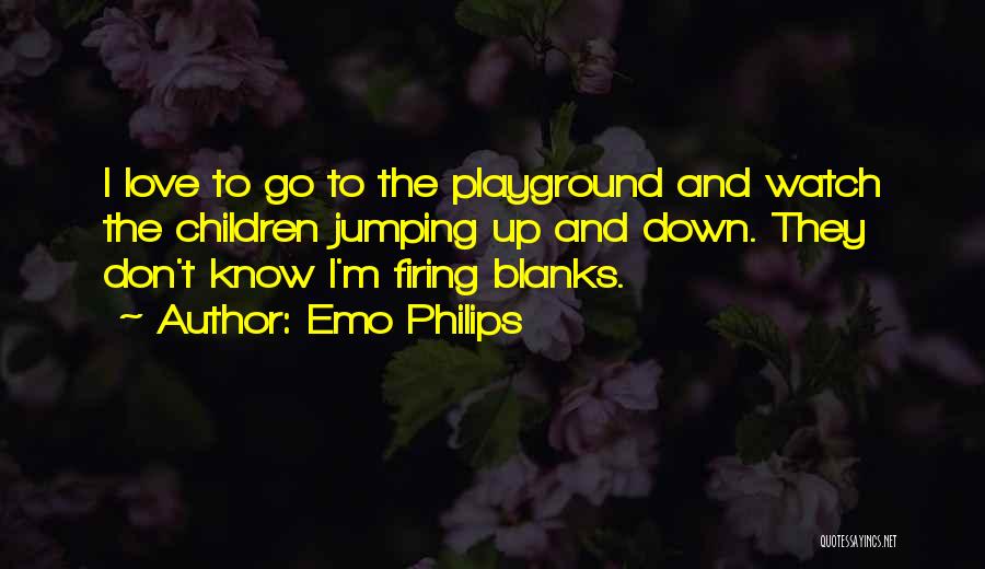 Emo Philips Quotes: I Love To Go To The Playground And Watch The Children Jumping Up And Down. They Don't Know I'm Firing
