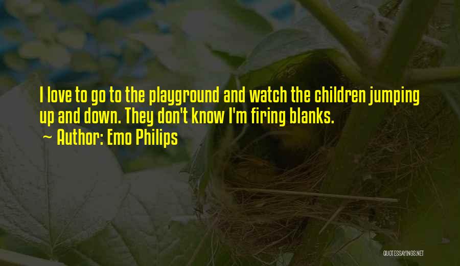 Emo Philips Quotes: I Love To Go To The Playground And Watch The Children Jumping Up And Down. They Don't Know I'm Firing