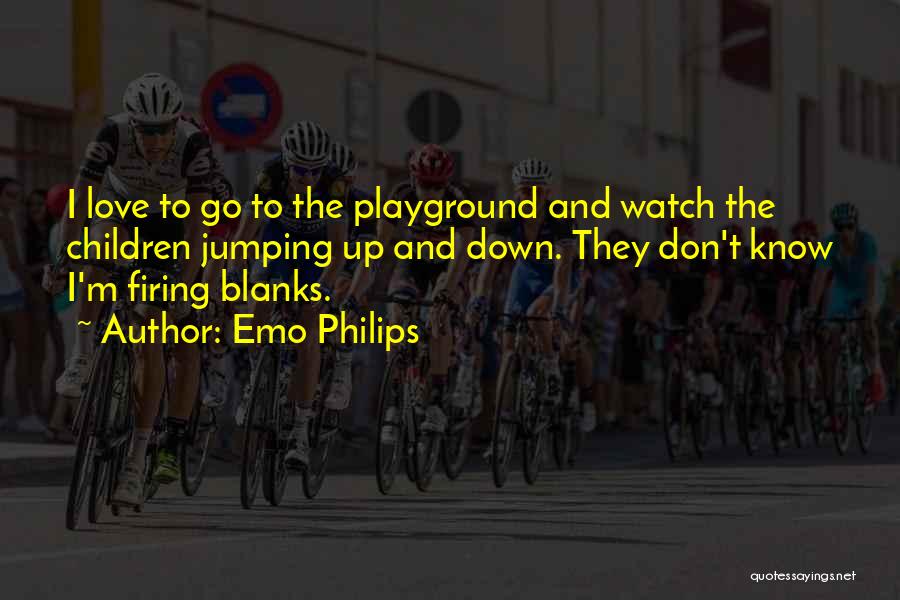 Emo Philips Quotes: I Love To Go To The Playground And Watch The Children Jumping Up And Down. They Don't Know I'm Firing