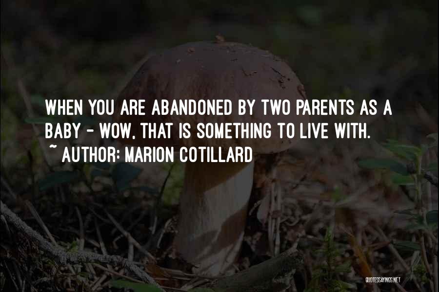 Marion Cotillard Quotes: When You Are Abandoned By Two Parents As A Baby - Wow, That Is Something To Live With.