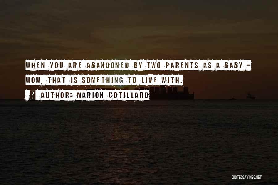 Marion Cotillard Quotes: When You Are Abandoned By Two Parents As A Baby - Wow, That Is Something To Live With.