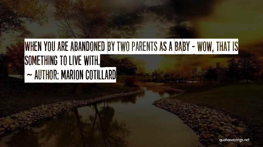 Marion Cotillard Quotes: When You Are Abandoned By Two Parents As A Baby - Wow, That Is Something To Live With.