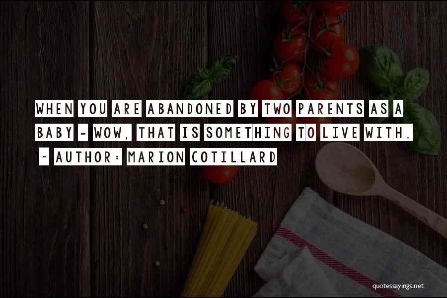 Marion Cotillard Quotes: When You Are Abandoned By Two Parents As A Baby - Wow, That Is Something To Live With.