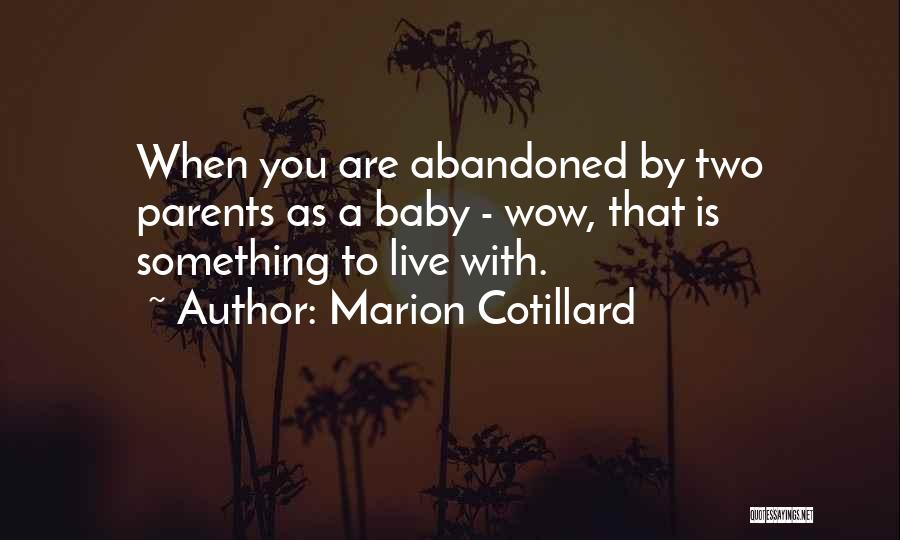 Marion Cotillard Quotes: When You Are Abandoned By Two Parents As A Baby - Wow, That Is Something To Live With.