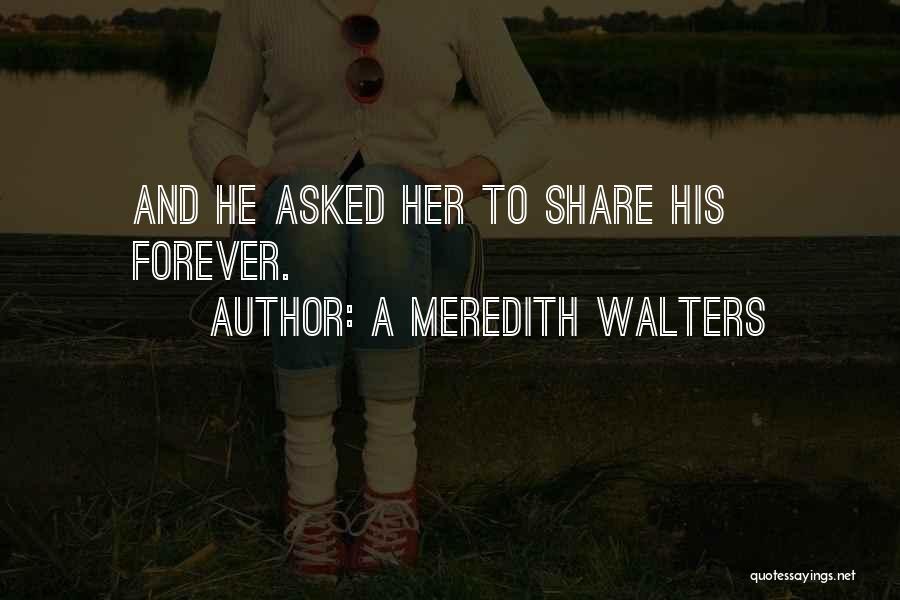 A Meredith Walters Quotes: And He Asked Her To Share His Forever.