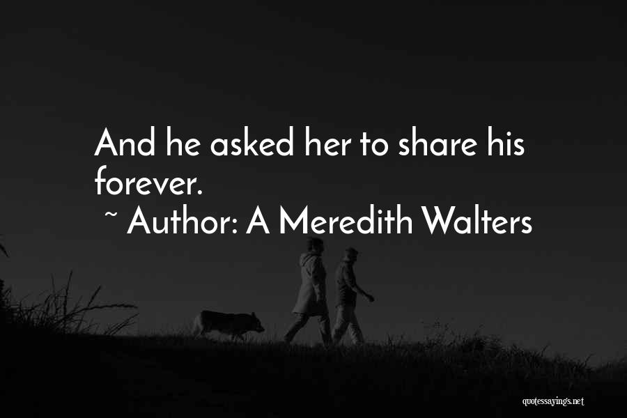 A Meredith Walters Quotes: And He Asked Her To Share His Forever.