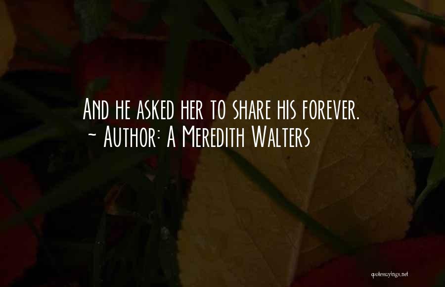 A Meredith Walters Quotes: And He Asked Her To Share His Forever.
