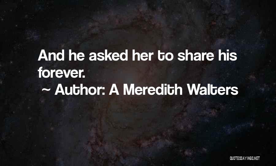 A Meredith Walters Quotes: And He Asked Her To Share His Forever.