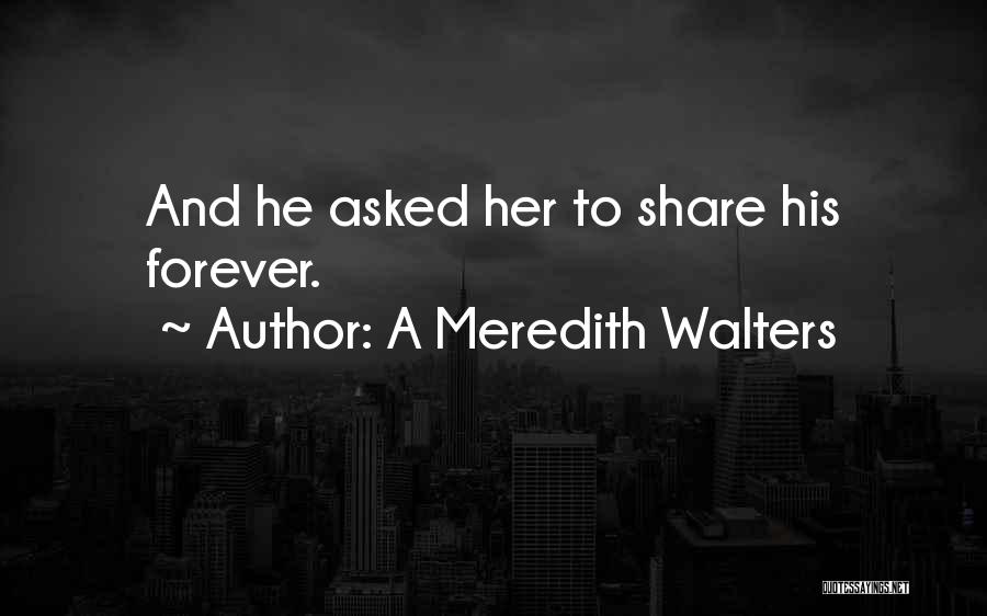 A Meredith Walters Quotes: And He Asked Her To Share His Forever.