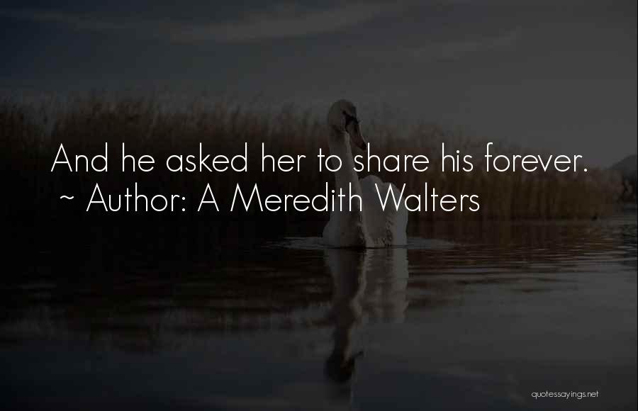 A Meredith Walters Quotes: And He Asked Her To Share His Forever.