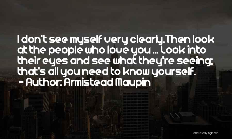 Armistead Maupin Quotes: I Don't See Myself Very Clearly.then Look At The People Who Love You ... Look Into Their Eyes And See