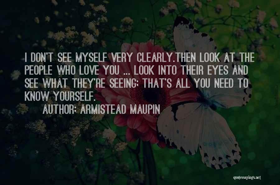 Armistead Maupin Quotes: I Don't See Myself Very Clearly.then Look At The People Who Love You ... Look Into Their Eyes And See