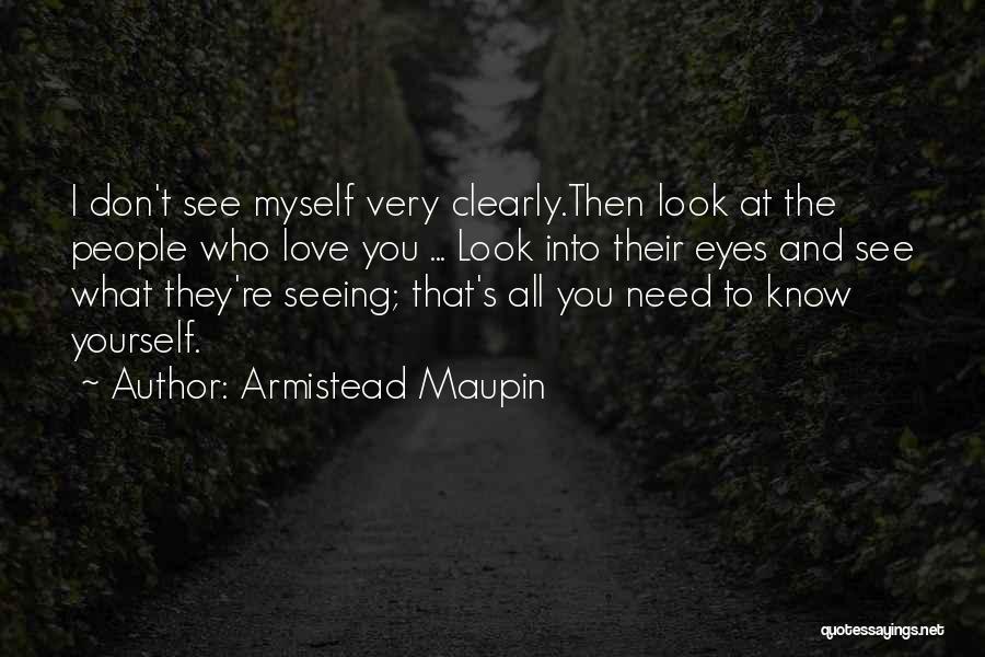 Armistead Maupin Quotes: I Don't See Myself Very Clearly.then Look At The People Who Love You ... Look Into Their Eyes And See