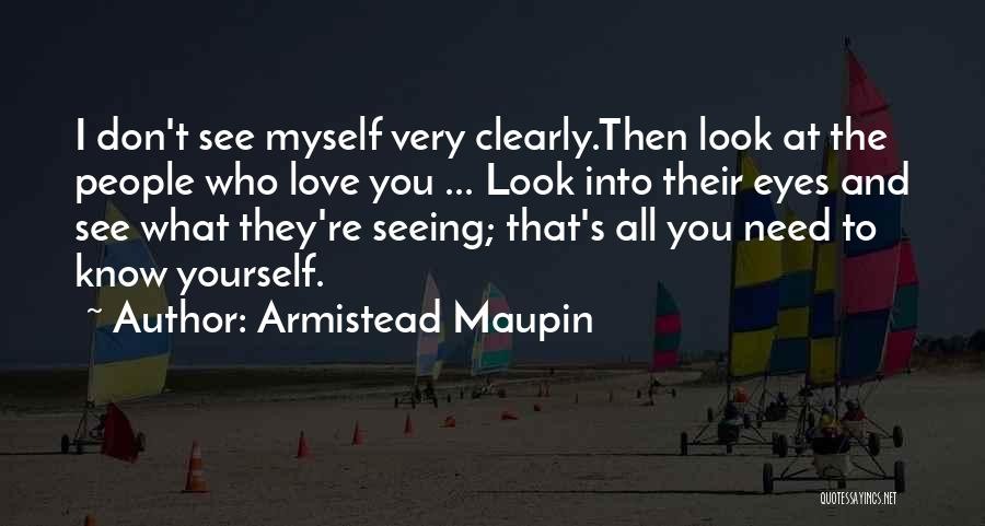 Armistead Maupin Quotes: I Don't See Myself Very Clearly.then Look At The People Who Love You ... Look Into Their Eyes And See