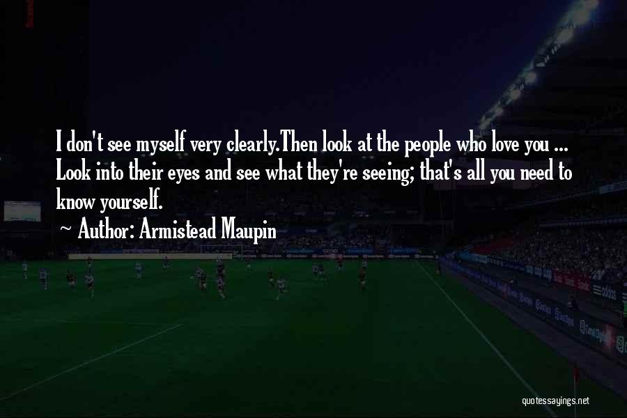 Armistead Maupin Quotes: I Don't See Myself Very Clearly.then Look At The People Who Love You ... Look Into Their Eyes And See