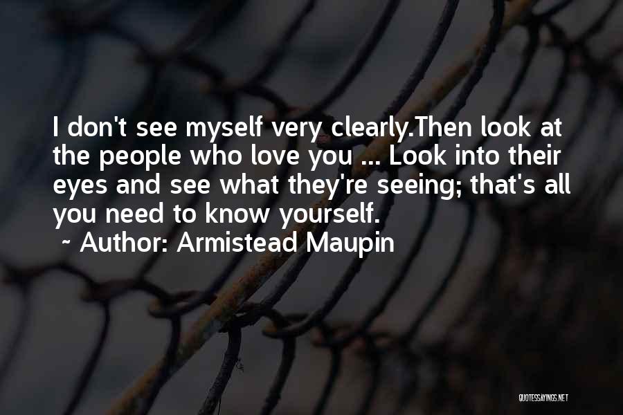 Armistead Maupin Quotes: I Don't See Myself Very Clearly.then Look At The People Who Love You ... Look Into Their Eyes And See