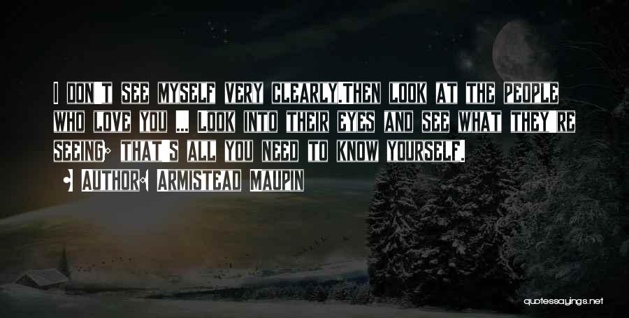 Armistead Maupin Quotes: I Don't See Myself Very Clearly.then Look At The People Who Love You ... Look Into Their Eyes And See