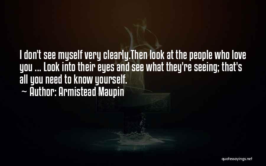 Armistead Maupin Quotes: I Don't See Myself Very Clearly.then Look At The People Who Love You ... Look Into Their Eyes And See