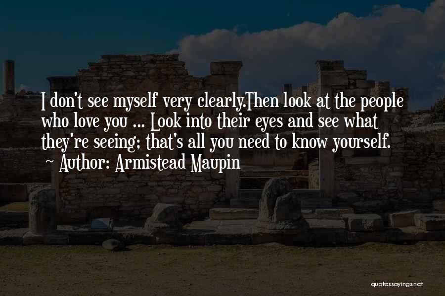 Armistead Maupin Quotes: I Don't See Myself Very Clearly.then Look At The People Who Love You ... Look Into Their Eyes And See