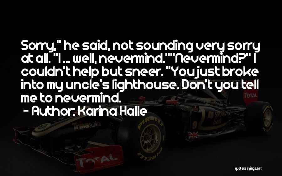 Karina Halle Quotes: Sorry, He Said, Not Sounding Very Sorry At All. I ... Well, Nevermind.nevermind? I Couldn't Help But Sneer. You Just