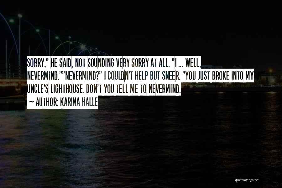 Karina Halle Quotes: Sorry, He Said, Not Sounding Very Sorry At All. I ... Well, Nevermind.nevermind? I Couldn't Help But Sneer. You Just