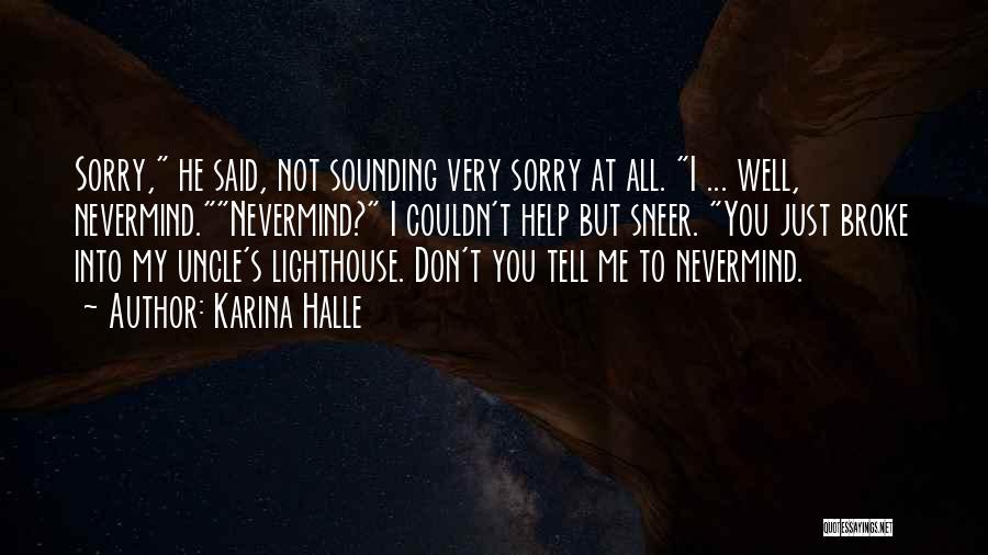 Karina Halle Quotes: Sorry, He Said, Not Sounding Very Sorry At All. I ... Well, Nevermind.nevermind? I Couldn't Help But Sneer. You Just