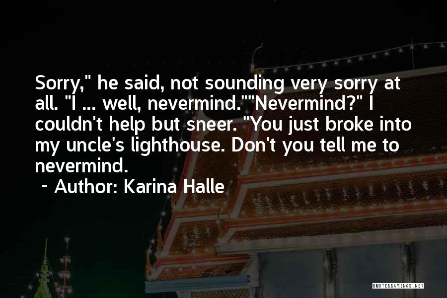 Karina Halle Quotes: Sorry, He Said, Not Sounding Very Sorry At All. I ... Well, Nevermind.nevermind? I Couldn't Help But Sneer. You Just