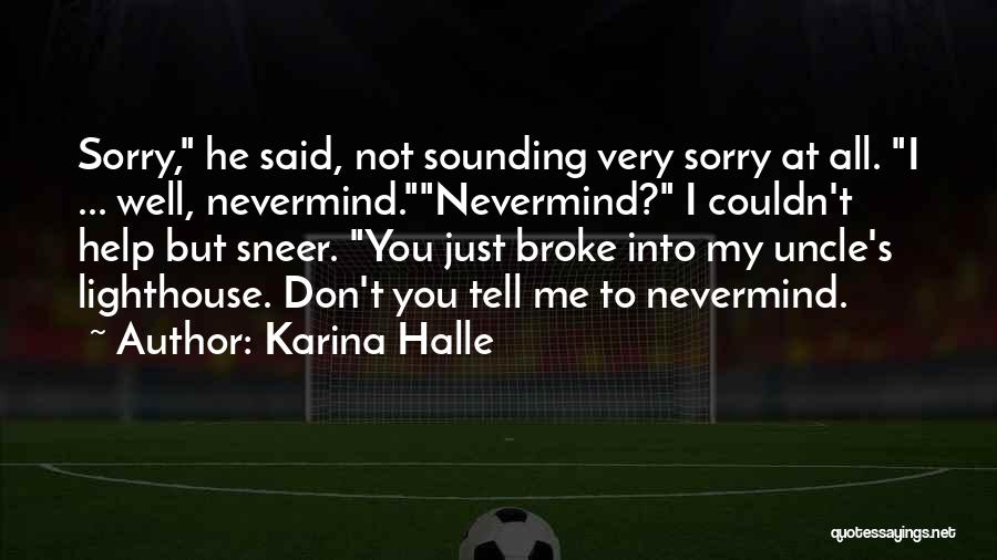 Karina Halle Quotes: Sorry, He Said, Not Sounding Very Sorry At All. I ... Well, Nevermind.nevermind? I Couldn't Help But Sneer. You Just