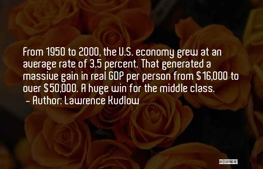 Lawrence Kudlow Quotes: From 1950 To 2000, The U.s. Economy Grew At An Average Rate Of 3.5 Percent. That Generated A Massive Gain