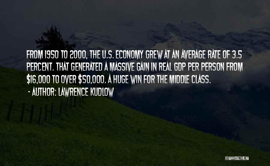 Lawrence Kudlow Quotes: From 1950 To 2000, The U.s. Economy Grew At An Average Rate Of 3.5 Percent. That Generated A Massive Gain
