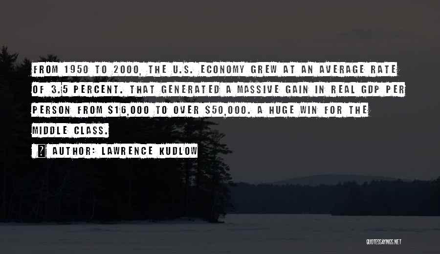 Lawrence Kudlow Quotes: From 1950 To 2000, The U.s. Economy Grew At An Average Rate Of 3.5 Percent. That Generated A Massive Gain