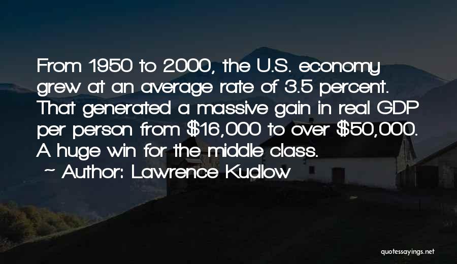 Lawrence Kudlow Quotes: From 1950 To 2000, The U.s. Economy Grew At An Average Rate Of 3.5 Percent. That Generated A Massive Gain