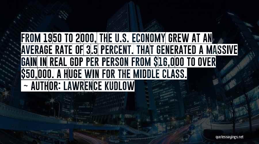 Lawrence Kudlow Quotes: From 1950 To 2000, The U.s. Economy Grew At An Average Rate Of 3.5 Percent. That Generated A Massive Gain