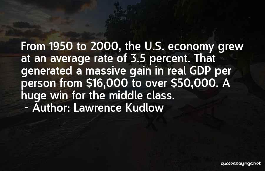Lawrence Kudlow Quotes: From 1950 To 2000, The U.s. Economy Grew At An Average Rate Of 3.5 Percent. That Generated A Massive Gain