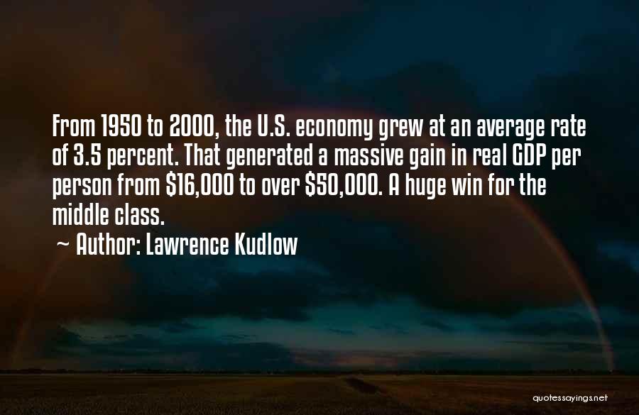 Lawrence Kudlow Quotes: From 1950 To 2000, The U.s. Economy Grew At An Average Rate Of 3.5 Percent. That Generated A Massive Gain