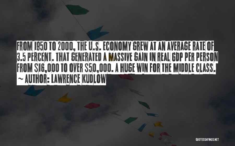 Lawrence Kudlow Quotes: From 1950 To 2000, The U.s. Economy Grew At An Average Rate Of 3.5 Percent. That Generated A Massive Gain