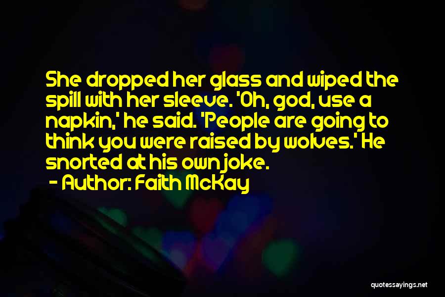 Faith McKay Quotes: She Dropped Her Glass And Wiped The Spill With Her Sleeve. 'oh, God, Use A Napkin,' He Said. 'people Are