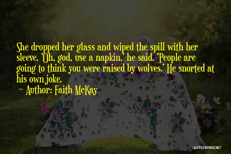 Faith McKay Quotes: She Dropped Her Glass And Wiped The Spill With Her Sleeve. 'oh, God, Use A Napkin,' He Said. 'people Are