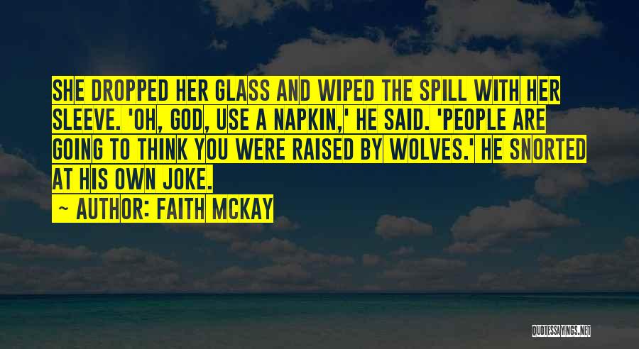 Faith McKay Quotes: She Dropped Her Glass And Wiped The Spill With Her Sleeve. 'oh, God, Use A Napkin,' He Said. 'people Are