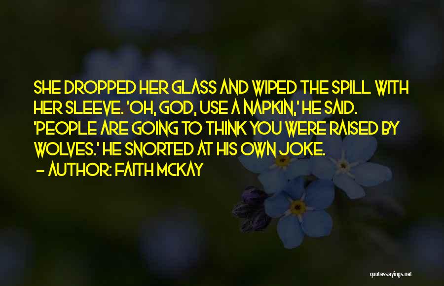 Faith McKay Quotes: She Dropped Her Glass And Wiped The Spill With Her Sleeve. 'oh, God, Use A Napkin,' He Said. 'people Are