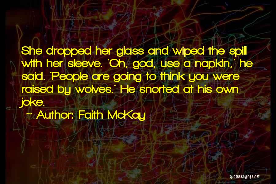 Faith McKay Quotes: She Dropped Her Glass And Wiped The Spill With Her Sleeve. 'oh, God, Use A Napkin,' He Said. 'people Are