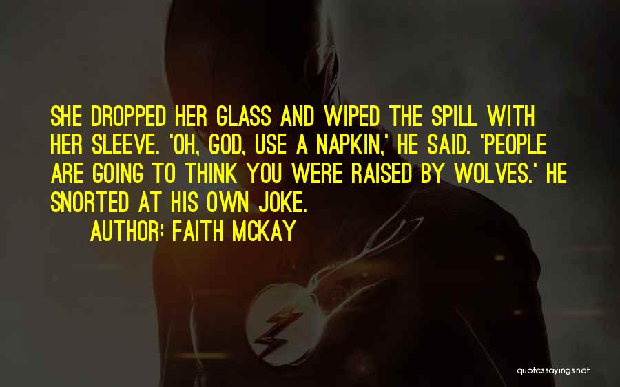 Faith McKay Quotes: She Dropped Her Glass And Wiped The Spill With Her Sleeve. 'oh, God, Use A Napkin,' He Said. 'people Are