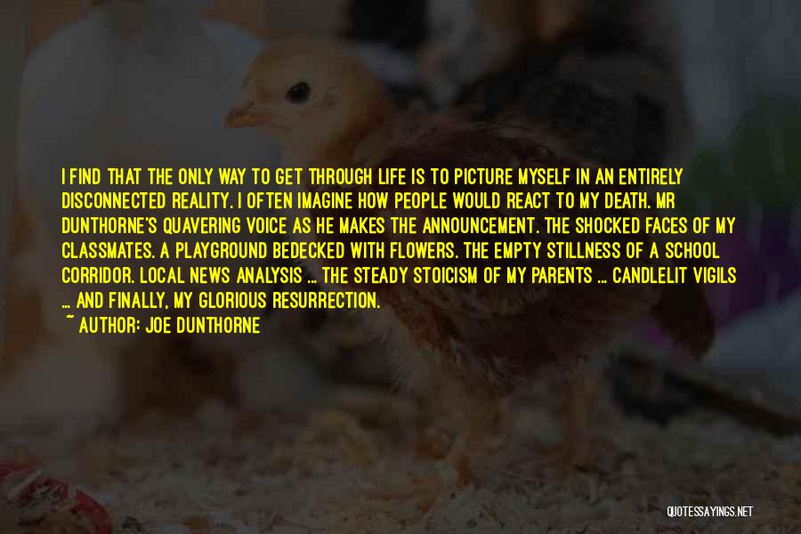 Joe Dunthorne Quotes: I Find That The Only Way To Get Through Life Is To Picture Myself In An Entirely Disconnected Reality. I