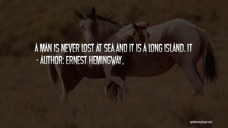 Ernest Hemingway, Quotes: A Man Is Never Lost At Sea And It Is A Long Island. It