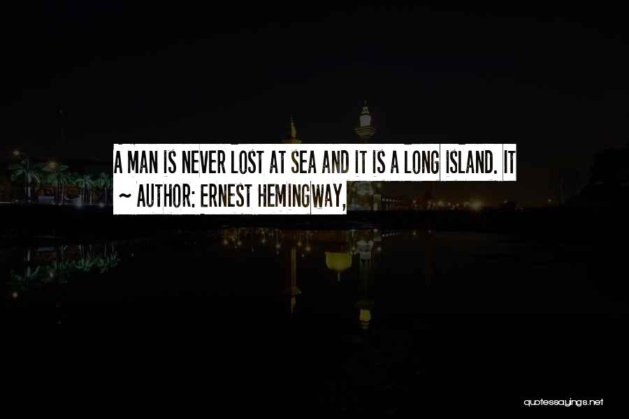 Ernest Hemingway, Quotes: A Man Is Never Lost At Sea And It Is A Long Island. It
