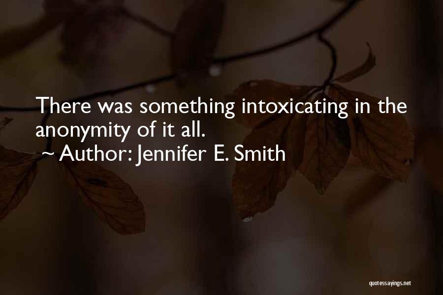 Jennifer E. Smith Quotes: There Was Something Intoxicating In The Anonymity Of It All.