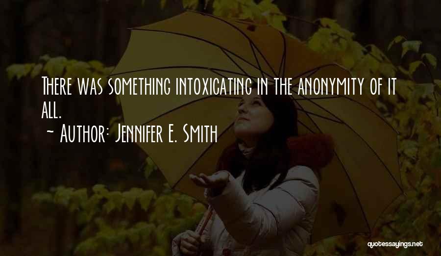 Jennifer E. Smith Quotes: There Was Something Intoxicating In The Anonymity Of It All.