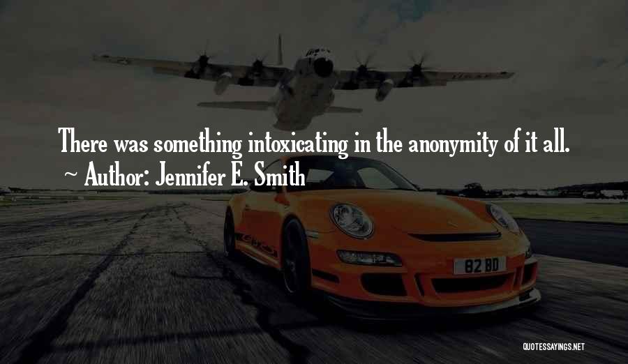 Jennifer E. Smith Quotes: There Was Something Intoxicating In The Anonymity Of It All.