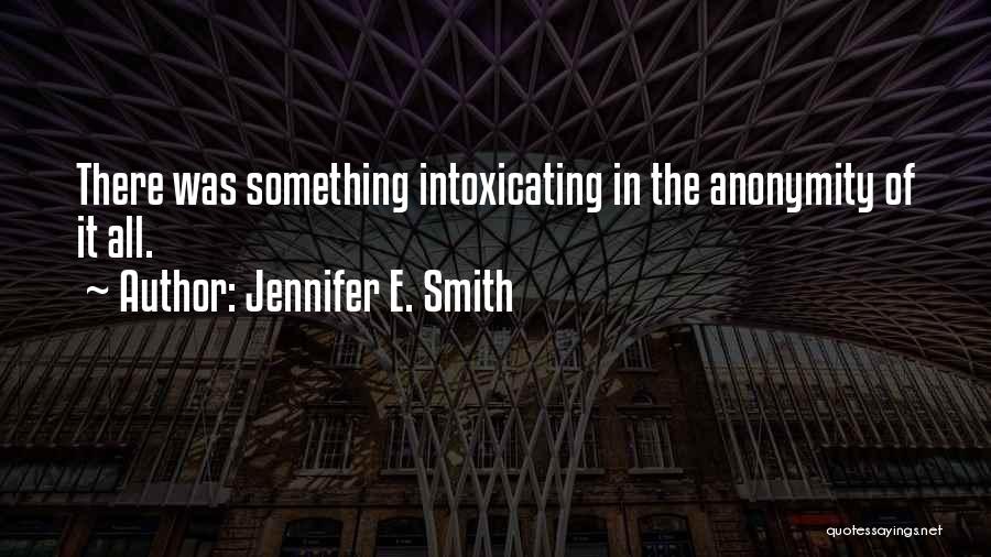 Jennifer E. Smith Quotes: There Was Something Intoxicating In The Anonymity Of It All.