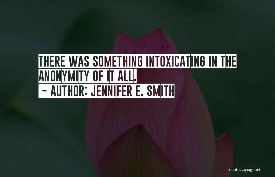 Jennifer E. Smith Quotes: There Was Something Intoxicating In The Anonymity Of It All.